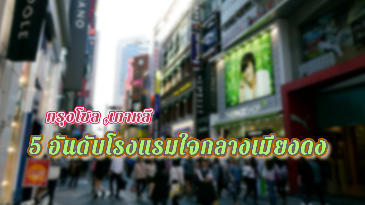 5อันดับโรงแรมใจกลางเมียงดง โซล เกาหลี